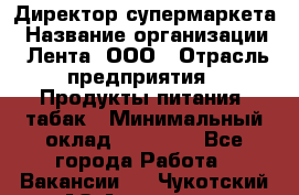 Директор супермаркета › Название организации ­ Лента, ООО › Отрасль предприятия ­ Продукты питания, табак › Минимальный оклад ­ 70 000 - Все города Работа » Вакансии   . Чукотский АО,Анадырь г.